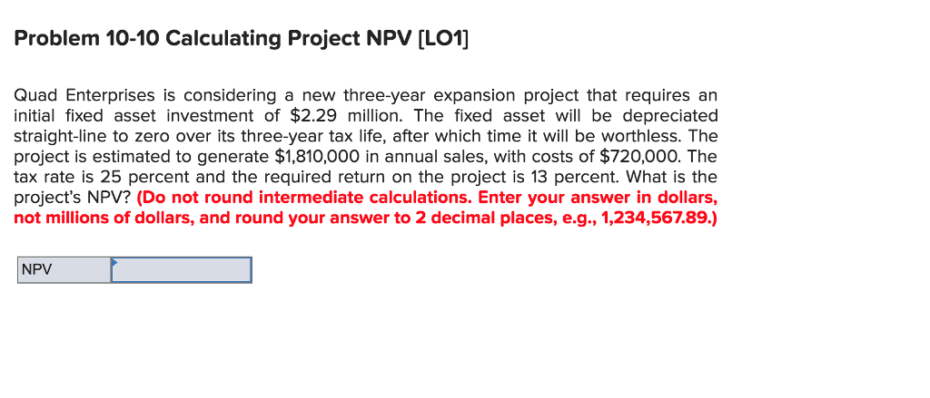  Problem 10-10 Calculating Project NPV [LO1] Quad Enterprises is considering a