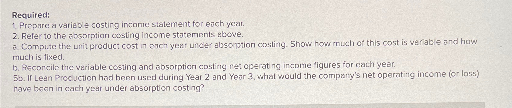  Required: Prepare a variable costing income statement for each year. Refer