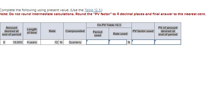  Complete the following using present value. (Use the Table 12.3.) Note: