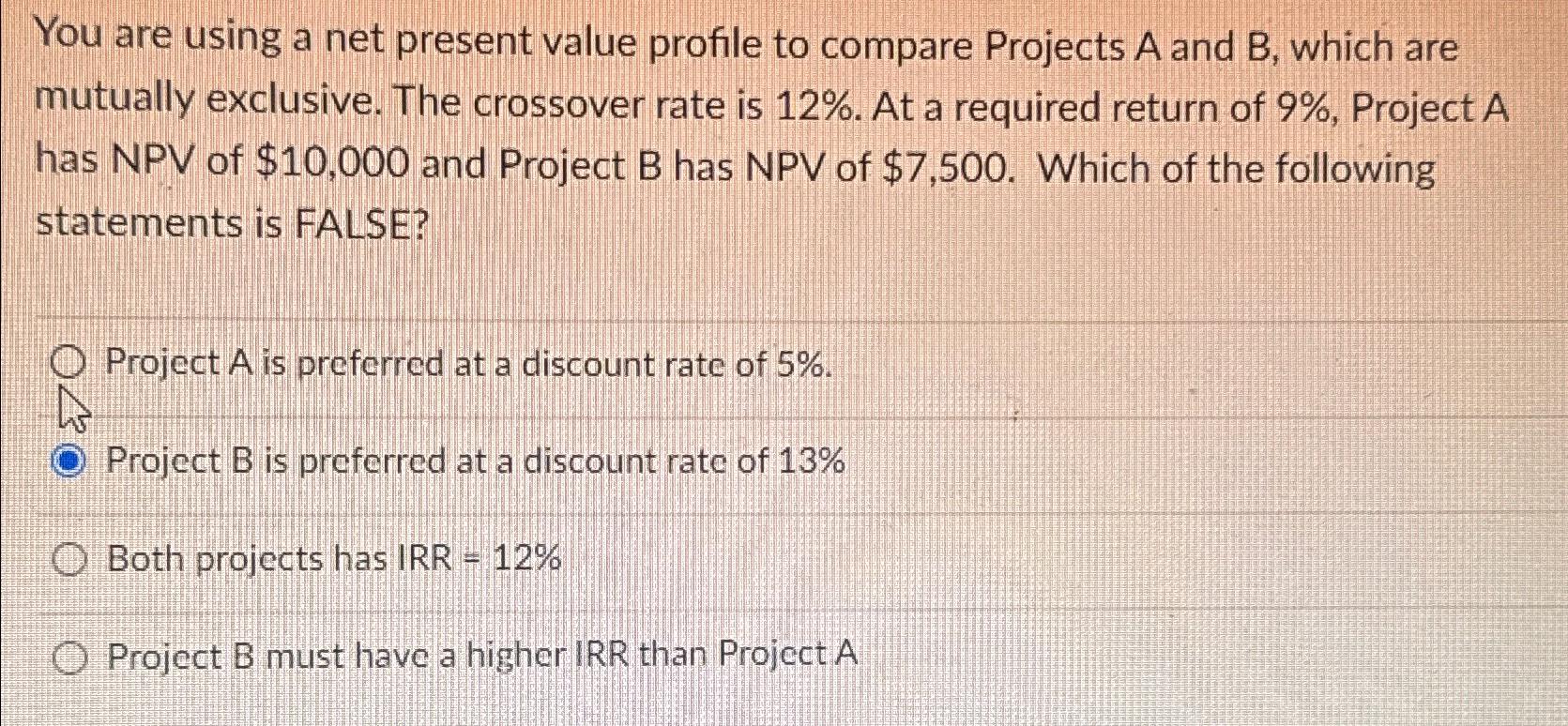  You are using a net present value profile to compare Projects