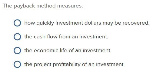  The payback method measures O how quickly investment dollars may be