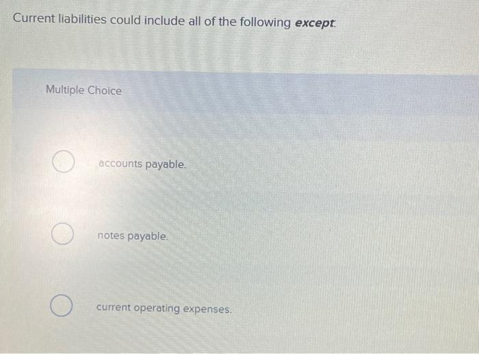  Current liabilities could include all of the following except. Multiple Choice
