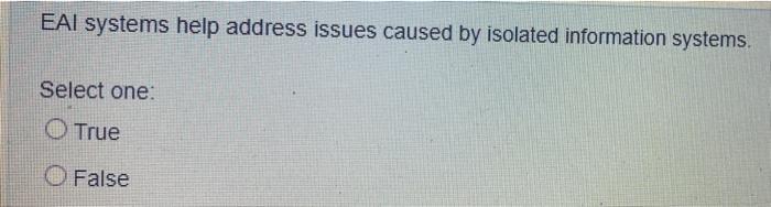  EAI systems help address issues caused by isolated information systems. Select
