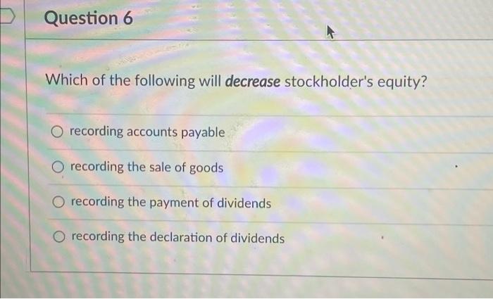  Question 6 Which of the following will decrease stockholder's equity? O