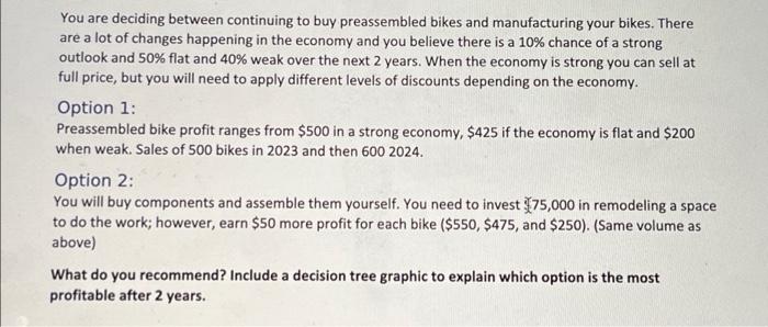  You are deciding between continuing to buy preassembled bikes and manufacturing