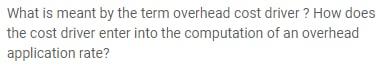 What is meant by the term overhead cost driver ? How