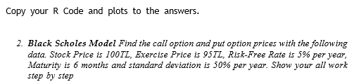  Copy your R Code and plots to the answers. Black Scholes