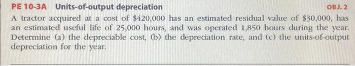  PE 10-3A Units-of-output depreciation OBJ. 2 A tractor acquired at a