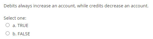 Debits always increase an account, while credits decrease an account. Select one: