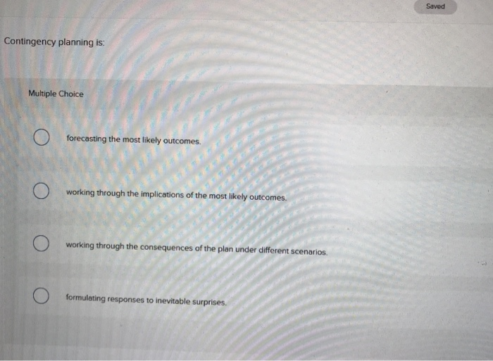  Saved Contingency planning is: Multiple Choice forecasting the most likely outcomes.