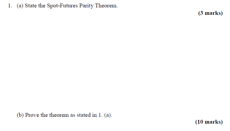 1. (a) State the Spot-Futures Parity Theorem. (3 marks) (b) Prove