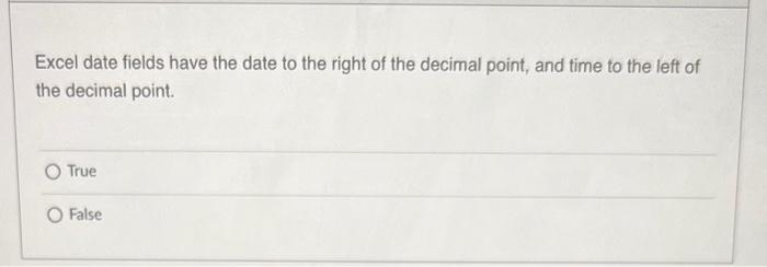 for confusion. True False Excel date fields have the date to the
