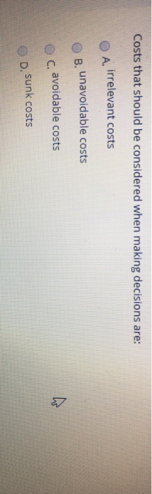  Costs that should be considered when making decisions are: O A.