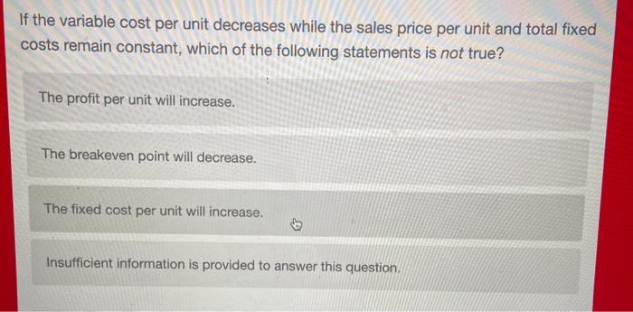  If the variable cost per unit decreases while the sales price