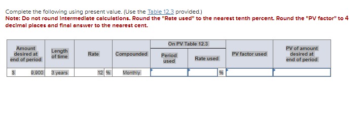  Complete the following using present value. (Use the Table 12.3 provided.)