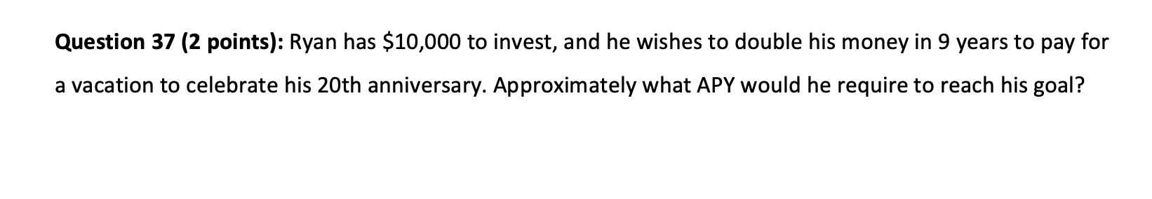 Question 37 Question 37 ( 2 points): Ryan has $10,000 to invest,