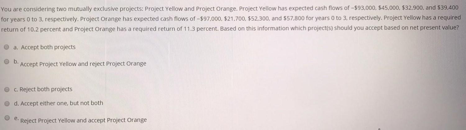  You are considering two mutually exclusive projects: Project Yellow and Project