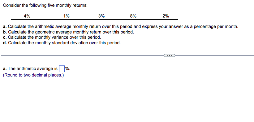  Consider the following five monthly returns: a. Calculate the arithmetic average