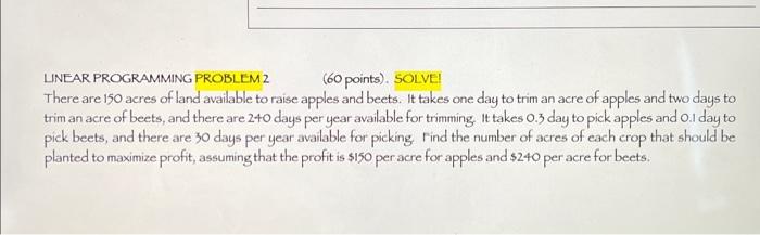  LINEARPROGRAMMING PROBLEM 2 (60 points). SOLVE There are 150 acres of