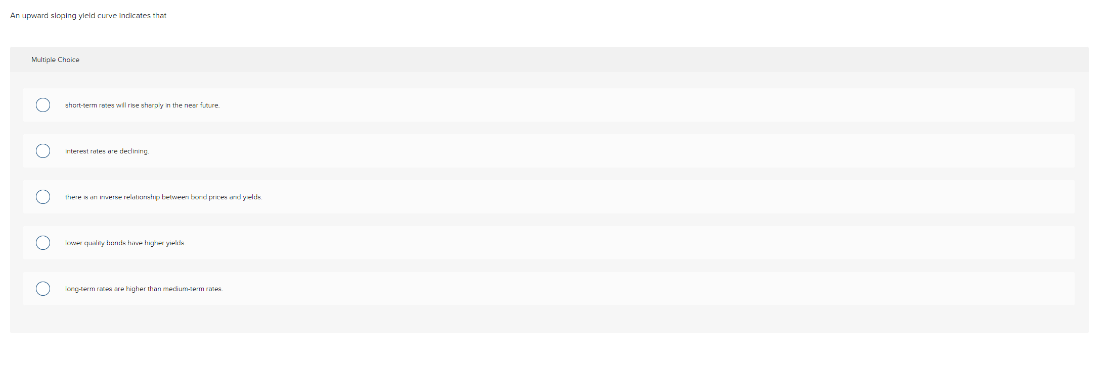 An upward sloping yield curve indicates that Multiple Choice short-term rates