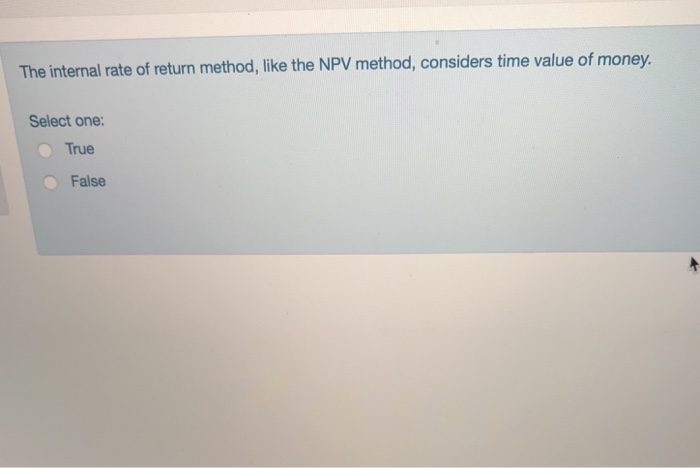 The internal rate of return method, like the NPV method, considers time