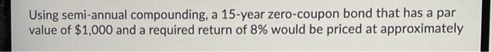  Using semi-annual compounding, a 15-year zero-coupon bond that has a par