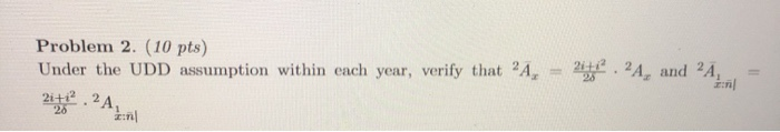  Problem 2. (10 pts) Under the UDD assumption within each year,