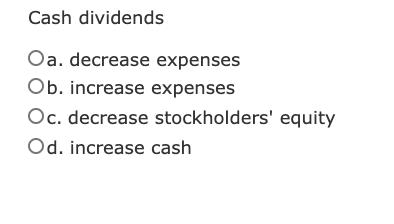 Cash dividends Oa. decrease expenses . Increase expenses Oc. decrease stockholders' equity