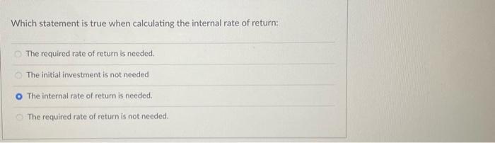  Which statement is true when calculating the internal rate of return;