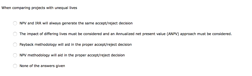 Please Help When comparing projects with unequal lives NPV and IRR will