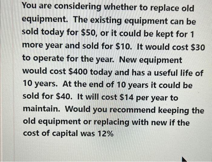  You are considering whether to replace old equipment. The existing equipment