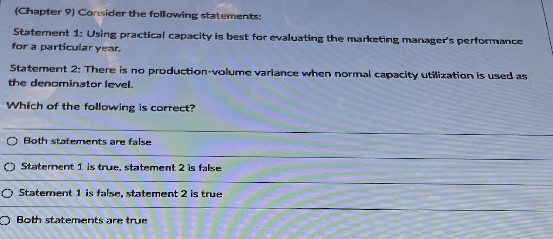  (Chapter 9) Consider the following statements: Statement 1: Using practical capacity