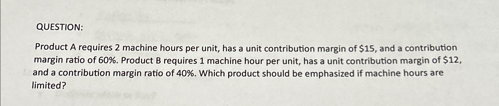  QUESTION: Product A requires 2 machine hours per unit, has a