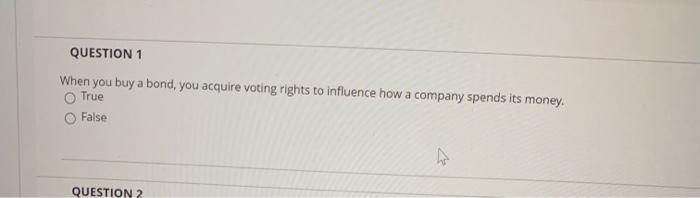 QUESTION 1 When you buy a bond, you acquire voting rights