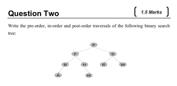  Question Two ( 1.5 Marks ) Write the pre-order, in-order and