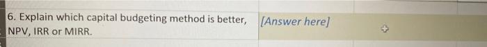 6. Explain which capital budgeting method is better, [Answer here] NPV, IRR