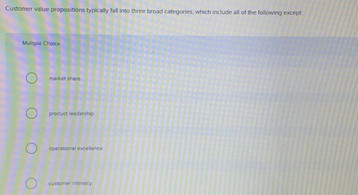  Customer value propositions typically fall into three broad categories, which include