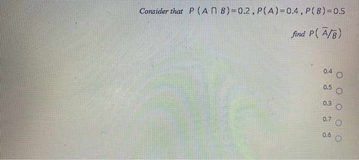 Consider that P (A n B , P (A) =0.4 find /)