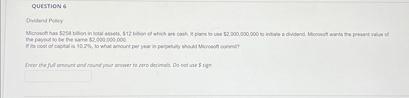  QUESTION 6 Dividend Policy Microsoft has $258 billion in total assets,