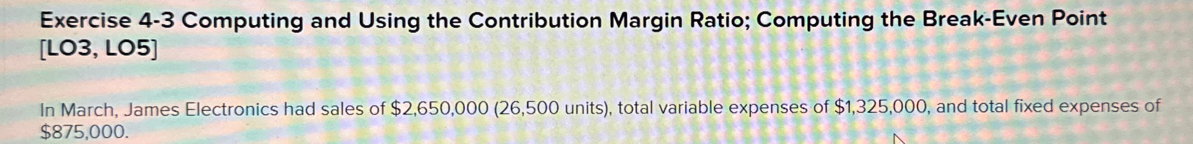  Exercise 4-3 Computing and Using the Contribution Margin Ratio; Computing the