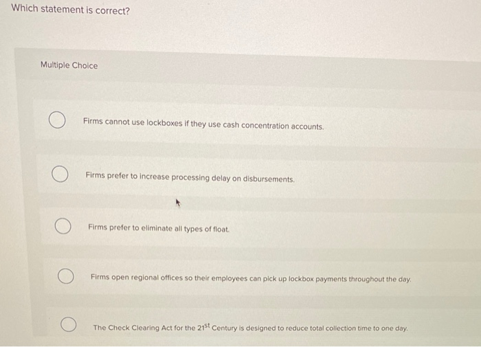  Which statement is correct? Multiple Choice Firms cannot use lockboxes if