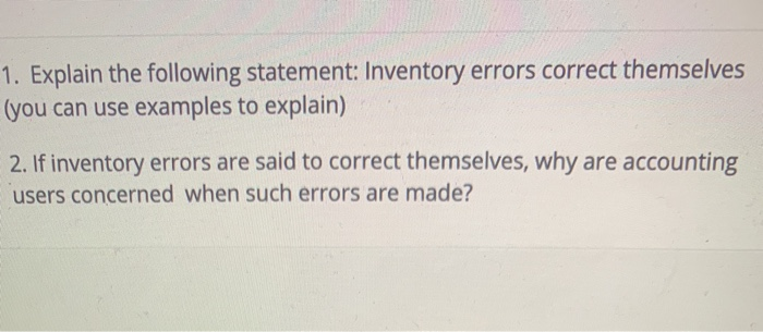  1. Explain the following statement: Inventory errors correct themselves (you can