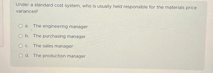  Under a standard cost system, who is usually held responsible for