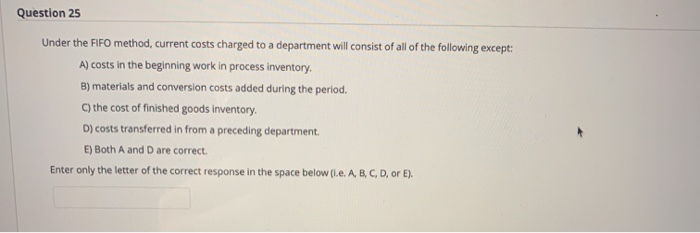  Question 25 Under the FIFO method, current costs charged to a