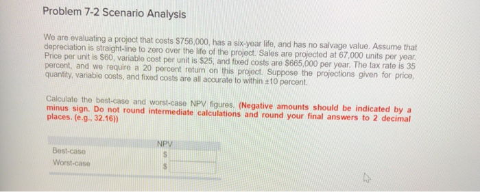  Problem 7-2 Scenario Analysis We are evaluating a project that costs