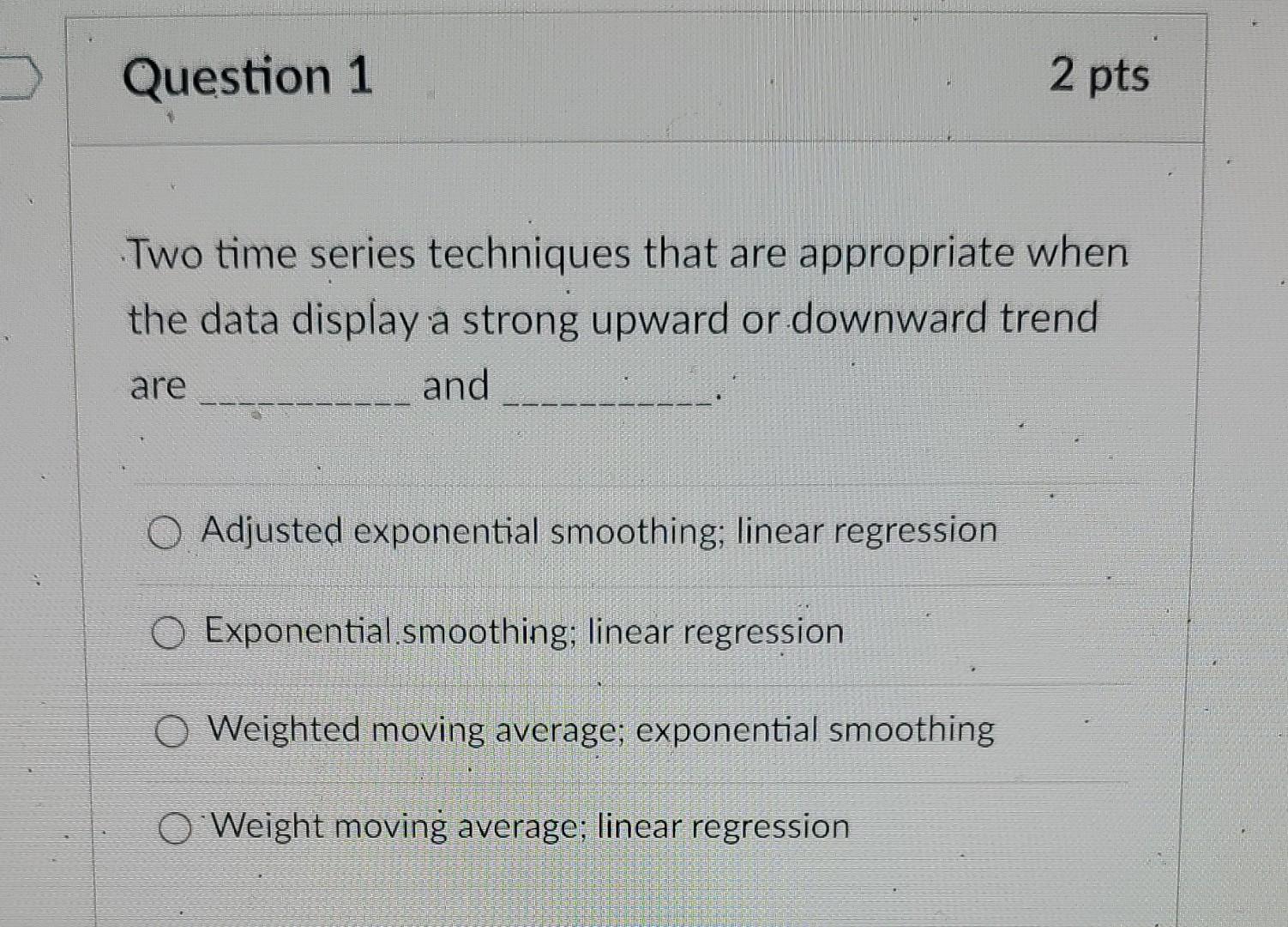  Two time series techniques that are appropriate when the data display