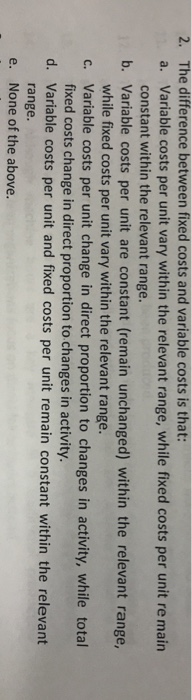  2. The difference between fixed costs and variable costs is that: