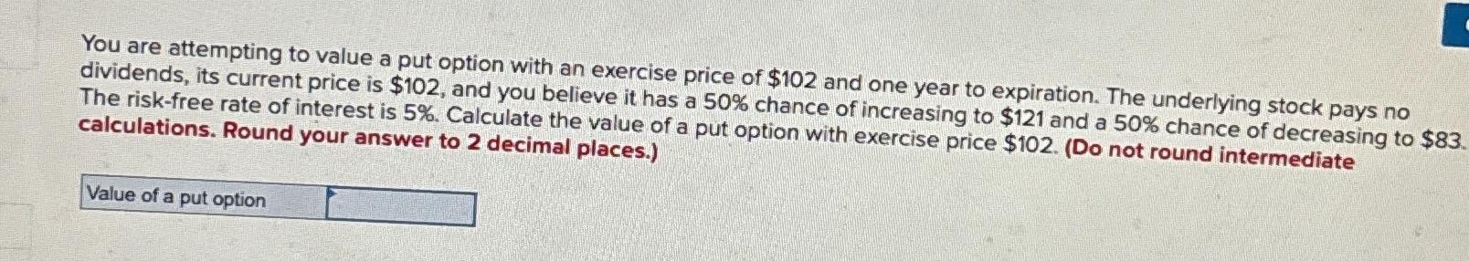 You are attempting to value a put option with an exercise