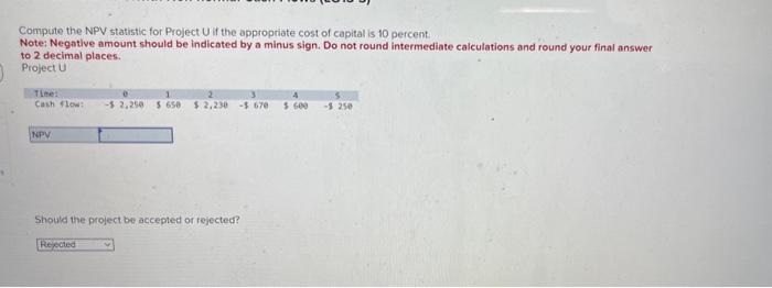  Compute the NPV statistic for Project U if the appropriate cost