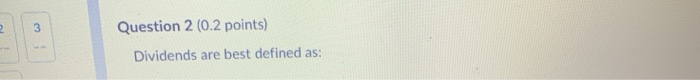 Question 2 (0.2 points) Dividends are best defined as: